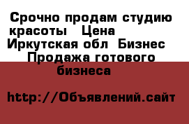 Срочно продам студию красоты › Цена ­ 550 000 - Иркутская обл. Бизнес » Продажа готового бизнеса   